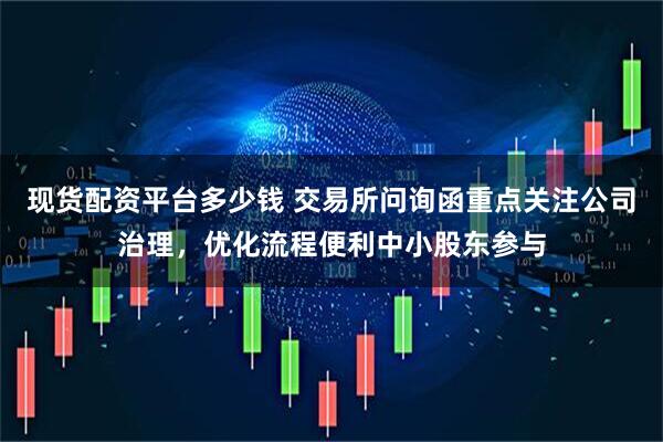 现货配资平台多少钱 交易所问询函重点关注公司治理，优化流程便利中小股东参与