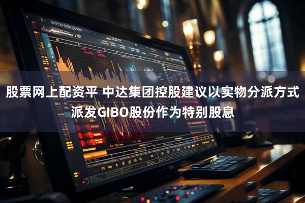 股票网上配资平 中达集团控股建议以实物分派方式派发GIBO股份作为特别股息