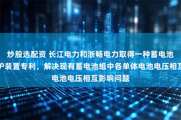 炒股选配资 长江电力和浙畅电力取得一种蓄电池组均衡维护装置专利，解决现有蓄电池组中各单体电池电压相互影响问题