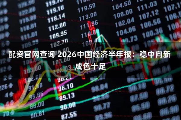 配资官网查询 2026中国经济半年报:稳中向新 成色十足